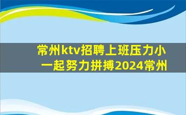 常州ktv招聘上班压力小一起努力拼搏2024常州